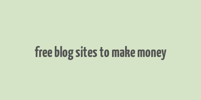 free blog sites to make money