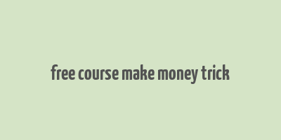 free course make money trick