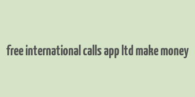 free international calls app ltd make money