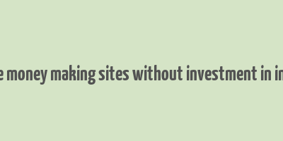 free money making sites without investment in india