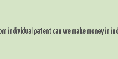 from individual patent can we make money in india