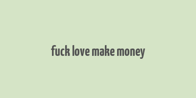 fuck love make money