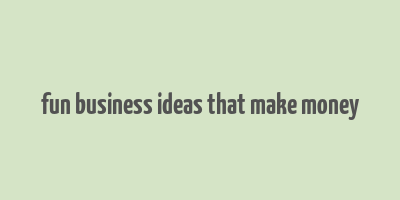 fun business ideas that make money