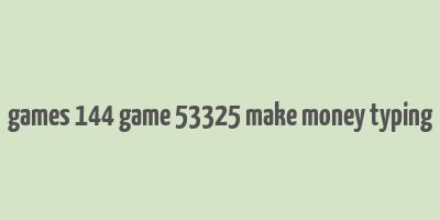 games 144 game 53325 make money typing