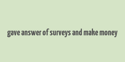 gave answer of surveys and make money