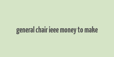 general chair ieee money to make