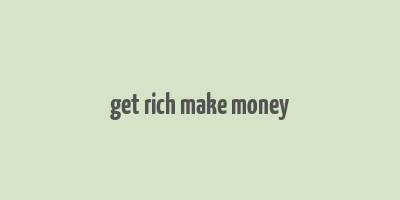 get rich make money