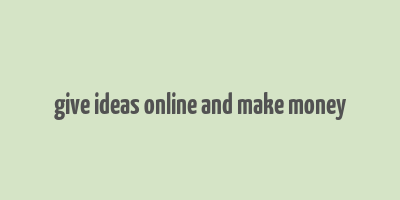 give ideas online and make money