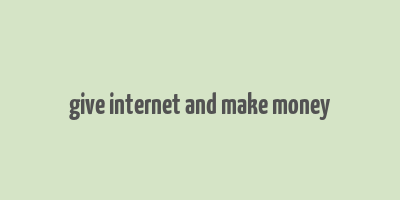 give internet and make money