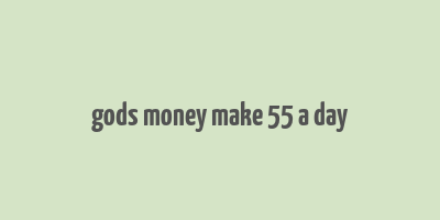 gods money make 55 a day