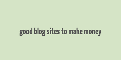 good blog sites to make money