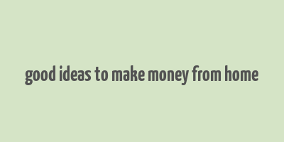 good ideas to make money from home