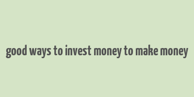 good ways to invest money to make money