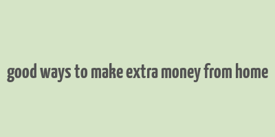 good ways to make extra money from home