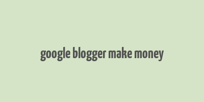 google blogger make money