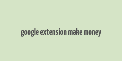 google extension make money