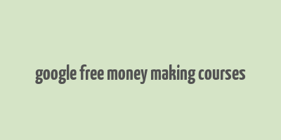 google free money making courses