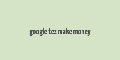 google tez make money