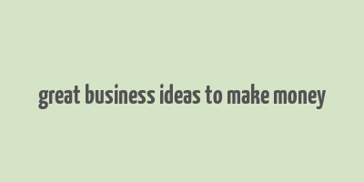 great business ideas to make money