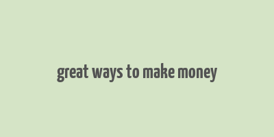 great ways to make money