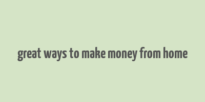 great ways to make money from home