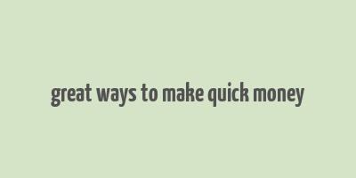 great ways to make quick money