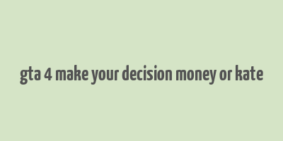 gta 4 make your decision money or kate