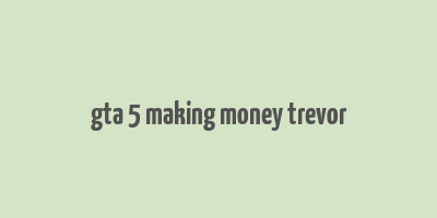 gta 5 making money trevor