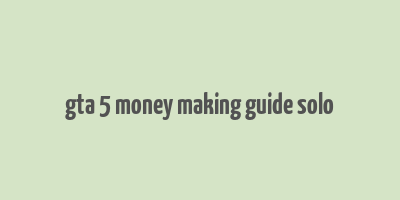 gta 5 money making guide solo