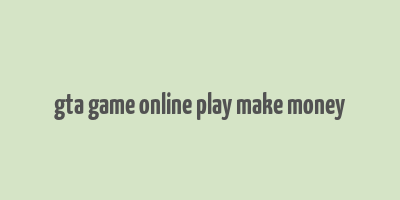 gta game online play make money