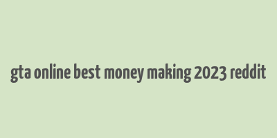 gta online best money making 2023 reddit