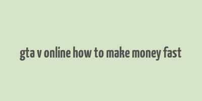 gta v online how to make money fast