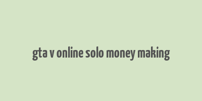 gta v online solo money making