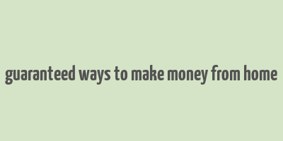 guaranteed ways to make money from home