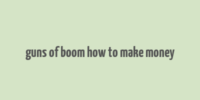 guns of boom how to make money