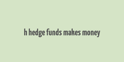 h hedge funds makes money