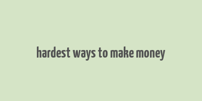 hardest ways to make money