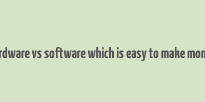 hardware vs software which is easy to make money