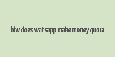 hiw does watsapp make money quora