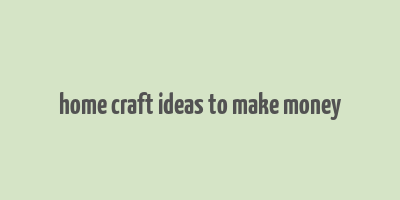 home craft ideas to make money