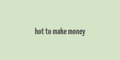 hot to make money