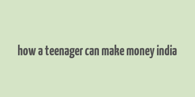 how a teenager can make money india