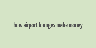 how airport lounges make money