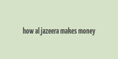 how al jazeera makes money