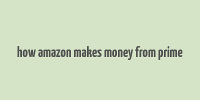 how amazon makes money from prime