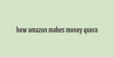 how amazon makes money quora