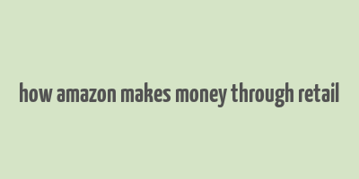 how amazon makes money through retail