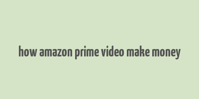 how amazon prime video make money