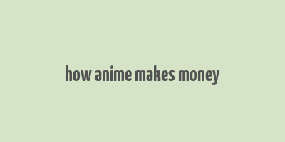 how anime makes money