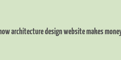 how architecture design website makes money